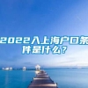 2022入上海户口条件是什么？