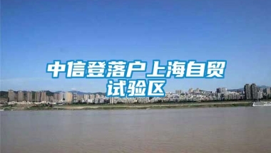 中信登落户上海自贸试验区