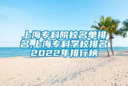 上海专科院校名单排名,上海专科学校排名2022年排行榜