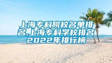 上海专科院校名单排名,上海专科学校排名2022年排行榜