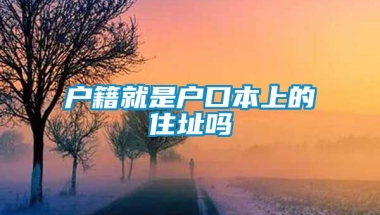 户籍就是户口本上的住址吗