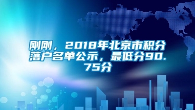 刚刚，2018年北京市积分落户名单公示，最低分90.75分