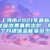 上海市2021年最新社保缴费基数出炉，每个月退休金能拿多少