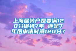 上海居转户是要满120分保持7年 还是7年后申请时满120分？