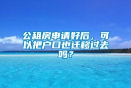 公租房申请好后，可以把户口也迁移过去吗？