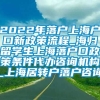 2022年落户上海户口新政策流程_海归留学生上海落户口政策条件代办咨询机构_上海居转户落户咨询