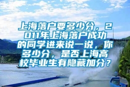 上海落户要多少分，2011年上海落户成功的同学进来说一说，你多少分，是否上海高校毕业生有隐藏加分？