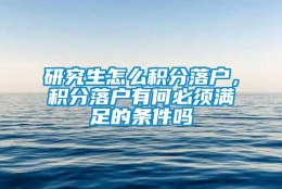 研究生怎么积分落户，积分落户有何必须满足的条件吗