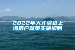 2022年人才引进上海落户政策实施细则