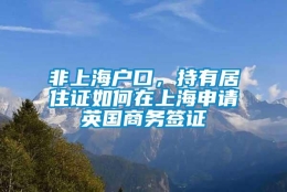 非上海户口，持有居住证如何在上海申请英国商务签证