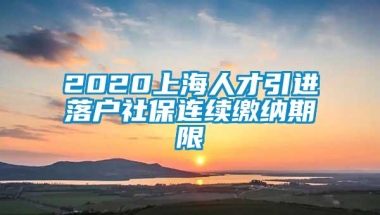 2020上海人才引进落户社保连续缴纳期限