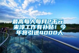 最高每人每月2千元 来淳工作有补贴！今年将引进4000人