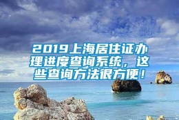 2019上海居住证办理进度查询系统，这些查询方法很方便！