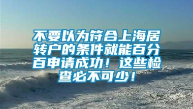 不要以为符合上海居转户的条件就能百分百申请成功！这些检查必不可少！