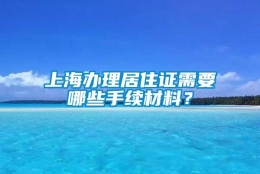 上海办理居住证需要哪些手续材料？