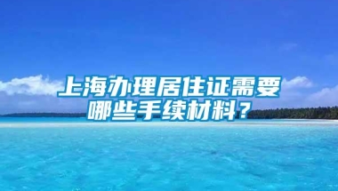 上海办理居住证需要哪些手续材料？