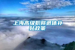 上海高级职称退休补贴政策