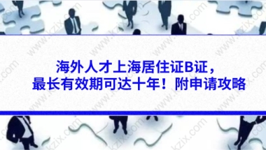 海外人才上海居住证B证,最长有效期可达十年!附申请攻略