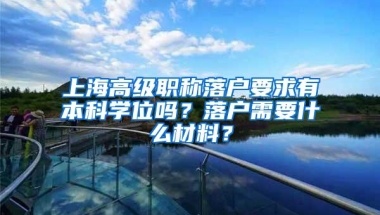 上海高级职称落户要求有本科学位吗？落户需要什么材料？