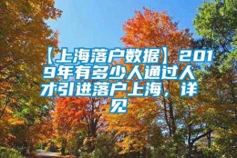 【上海落户数据】2019年有多少人通过人才引进落户上海，详见→