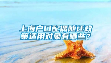 上海户口配偶随迁政策适用对象有哪些？