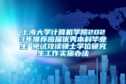 上海大学计算机学院2023年推荐应届优秀本科毕业生 免试攻读硕士学位研究生工作实施办法