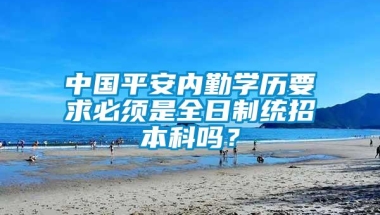 中国平安内勤学历要求必须是全日制统招本科吗？