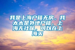 我是上海户籍无房，我太太是外地户籍，上海无社保，可以在上海买