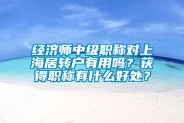 经济师中级职称对上海居转户有用吗？获得职称有什么好处？