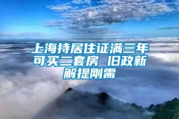 上海持居住证满三年可买二套房 旧政新解提刚需