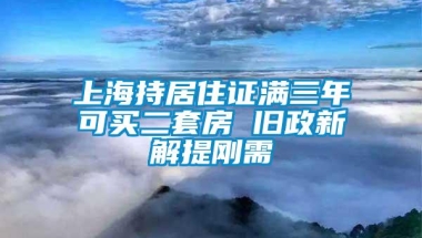 上海持居住证满三年可买二套房 旧政新解提刚需