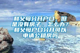 和父母分开户口，但是没有房子，怎么办？和父母户口分开可以申请公租房吗