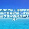 2022年上海留学生落户最新政策！这些留学生可直接落户上海！