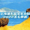 上海浦东留学生补贴2022怎么申请