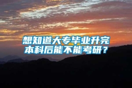 想知道大专毕业升完本科后能不能考研？