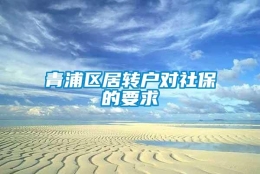 青浦区居转户对社保的要求