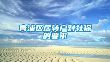 青浦区居转户对社保的要求