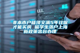 非本市户籍须交满5年社保才能买房 留学生落户上海新政策出台办理