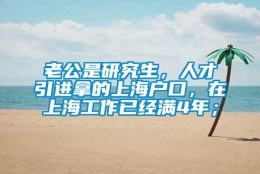 老公是研究生，人才引进拿的上海户口，在上海工作已经满4年；