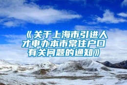 《关于上海市引进人才申办本市常住户口有关问题的通知》