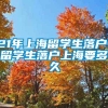 21年上海留学生落户，留学生落户上海要多久