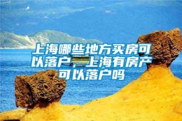 上海哪些地方买房可以落户，上海有房产可以落户吗