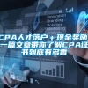 CPA人才落户＋现金奖励！一篇文章带你了解CPA证书到底有多香