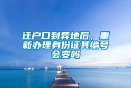 迁户口到异地后，重新办理身份证其编号会变吗