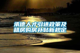 承德人才引进政策及租房购房补贴新规定