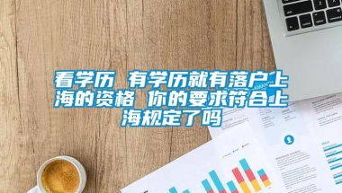 看学历 有学历就有落户上海的资格 你的要求符合上海规定了吗