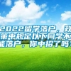 2022留学落户，政策中规定以下同学不能落户，你中招了吗？