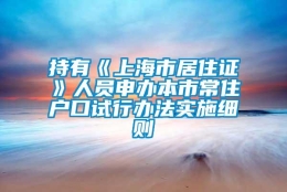 持有《上海市居住证》人员申办本市常住户口试行办法实施细则