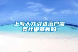 上海人才引进落户需要社保基数吗