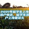 2021年留学生上海落户电话，留学生落户上海要多久